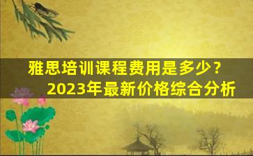 雅思培训课程费用是多少？ 2023年最新价格综合分析